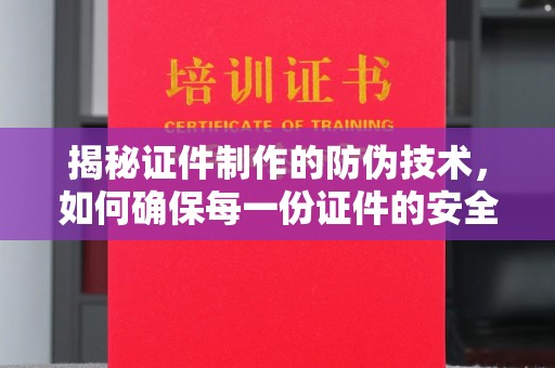 巴林右旗揭秘证件制作的防伪技术，如何确保每一份证件的安全与可信