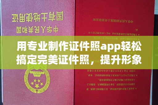 巴林右旗用专业制作证件照app轻松搞定完美证件照，提升形象第一步！