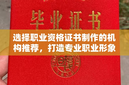 巴林右旗选择职业资格证书制作的机构推荐，打造专业职业形象