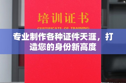 巴林右旗专业制作各种证件天涯，打造您的身份新高度