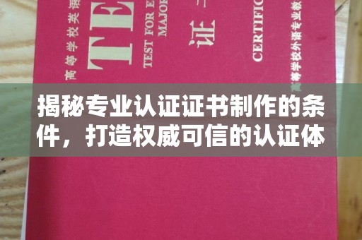 巴林右旗揭秘专业认证证书制作的条件，打造权威可信的认证体系