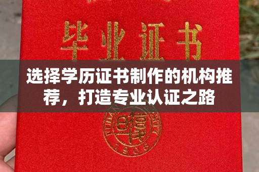 巴林右旗选择学历证书制作的机构推荐，打造专业认证之路