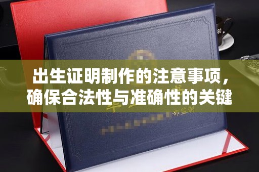 巴林右旗出生证明制作的注意事项，确保合法性与准确性的关键步骤