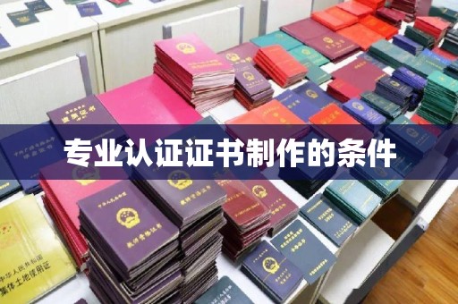 巴林右旗专业认证证书制作的条件