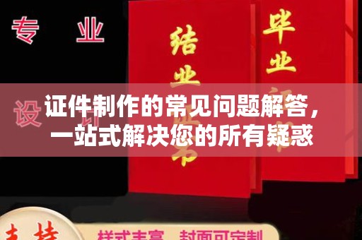 巴林右旗证件制作的常见问题解答，一站式解决您的所有疑惑