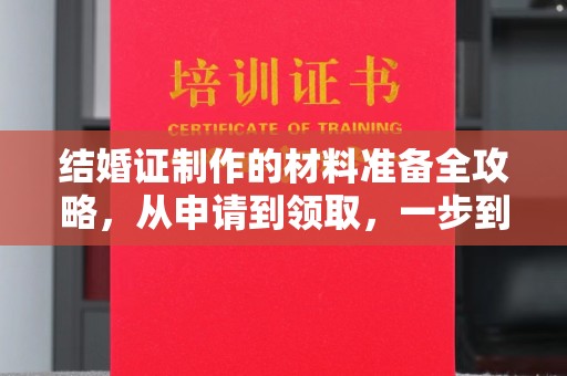 巴林右旗结婚证制作的材料准备全攻略，从申请到领取，一步到位！