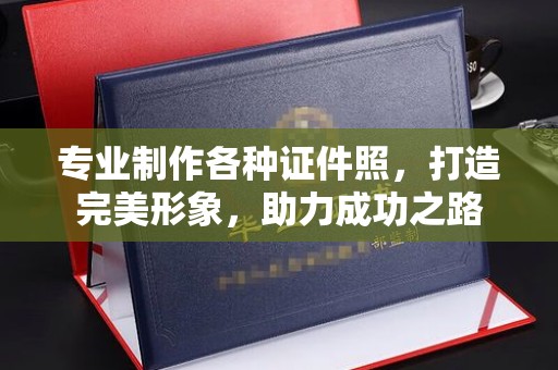 巴林右旗专业制作各种证件照，打造完美形象，助力成功之路